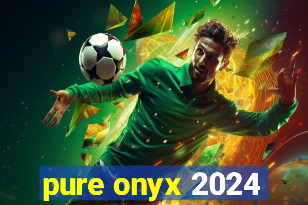 pure onyx 2024
